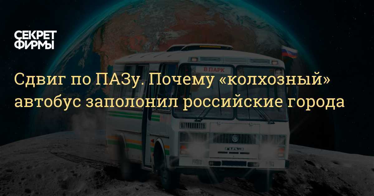 Сдвиг по пазу. почему «колхозный» автобус заполонил российские города — секрет фирмы